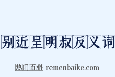 别近呈明叔反义词是什么意思的图片